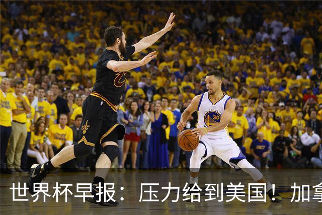 世界杯早报：压力给到美国！加拿大1-1波黑 本届东道主依旧不败