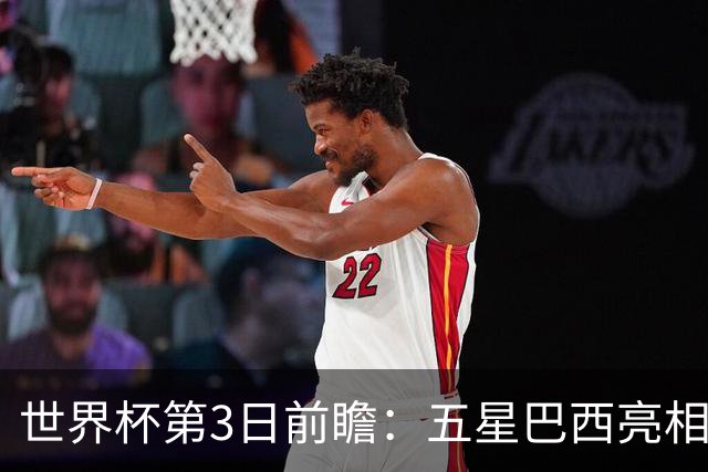 世界杯第3日前瞻：五星巴西亮相 亚足联球队面临“欧洲大考”
