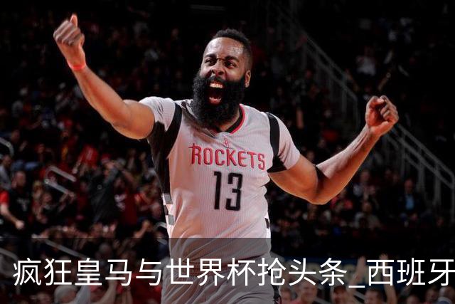 疯狂皇马与世界杯抢头条 西班牙队终又有了他们一席？
