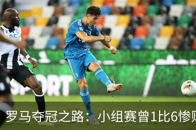 罗马夺冠之路：小组赛曾1比6惨败 4遇博德闪耀只1胜