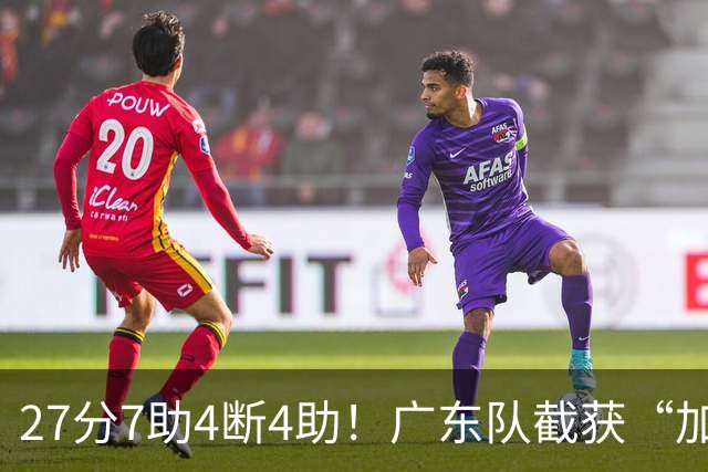 27分7助4断4助！广东队截获“加强版徐杰”，杜锋为他拒签小外援